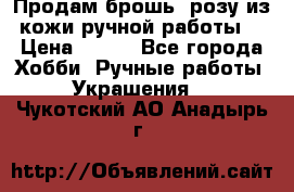 Продам брошь- розу из кожи ручной работы. › Цена ­ 900 - Все города Хобби. Ручные работы » Украшения   . Чукотский АО,Анадырь г.